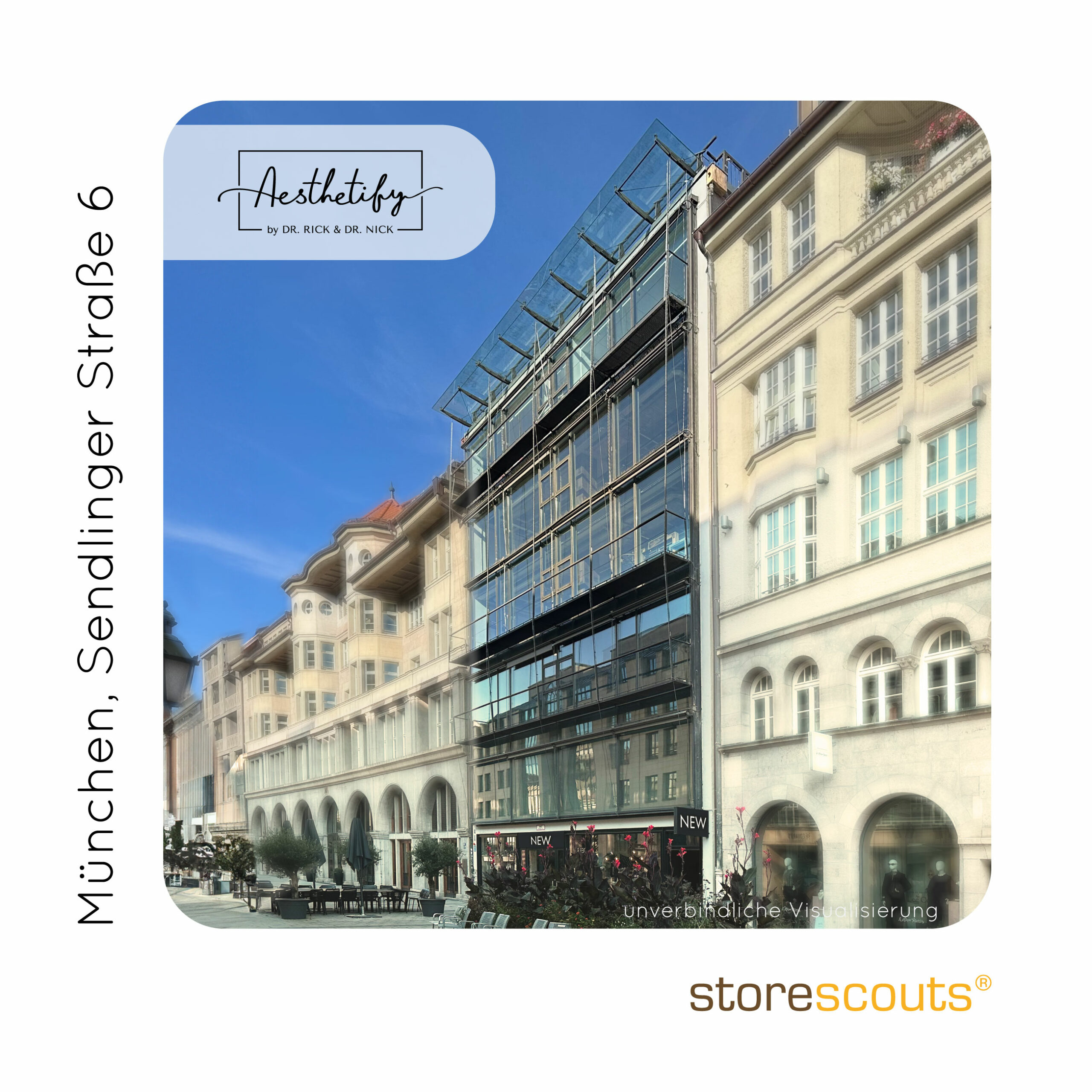 The image shows a building located at Sendlinger Straße 6 in Munich. It features a modern glass façade alongside historic architecture. The building’s upper floors are made of glass, providing a sleek, contemporary look, while the adjacent structures have classic European designs with arched windows and ornate detailing. The name "Aesthetify by Dr. Rick & Dr. Nick" is displayed in the top left corner of the image, which may indicate a business or aesthetic clinic in this location. At street level, there are storefronts labeled "NEW," and the area is designed with outdoor seating for what appears to be a café or restaurant. People are walking around, contributing to the lively atmosphere of this urban setting. The image includes the Store Scouts logo in the bottom right corner, indicating that this is a visual mock-up or promotional material.